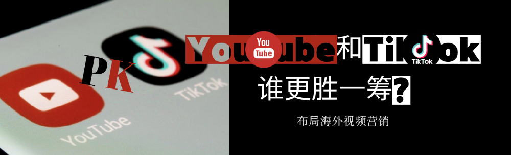 布局海外视频营销，YouTube和TikTok谁更胜一筹？