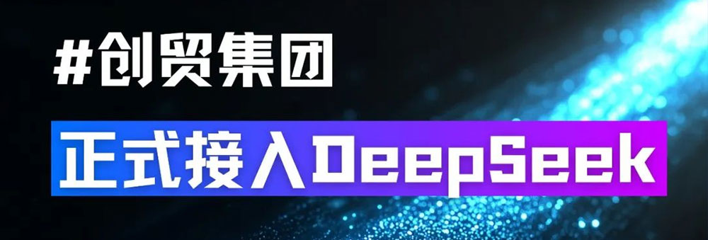 创贸集团全面接入DeepSeek大模型，外贸AI解决方案再升级