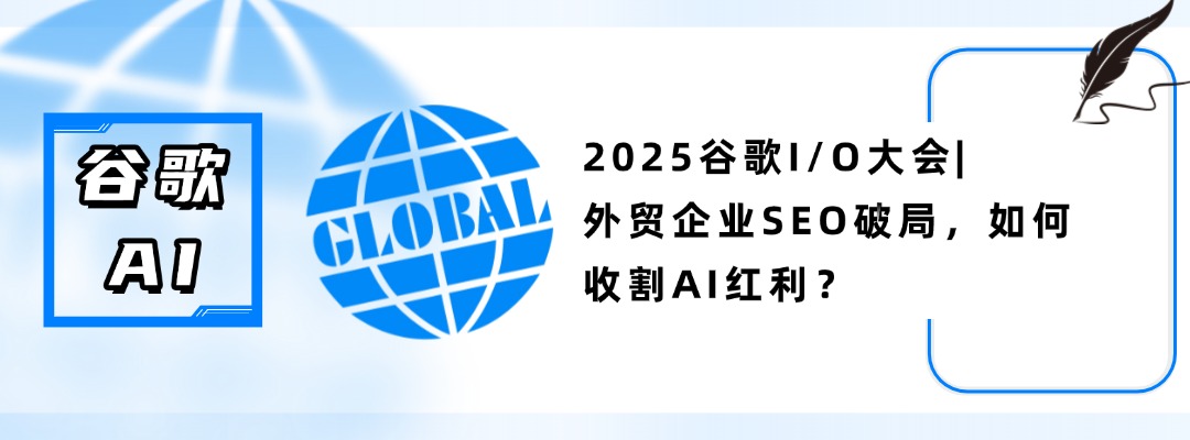 2025谷歌I/O大会：外贸企业SEO破局，如何收割AI红利？